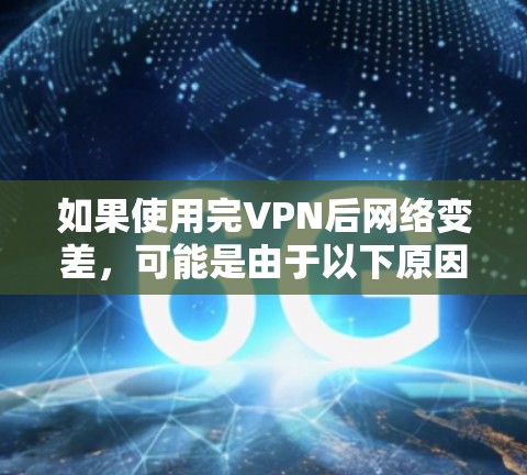 如果使用完VPN后网络变差，可能是由于以下原因导致的