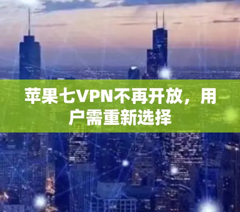 苹果七VPN不再开放，用户需重新选择