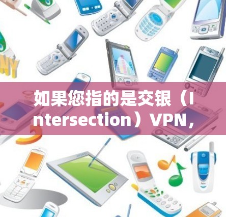 如果您指的是交银(Intersection)VPN,这个服务可能在某些地区有支持,但目前我无法提供具体的推荐信息。如果您需要在安卓平台上使用VPN服务,推荐您使用国际知名的VPN服务,如 如果您指的是交银(Intersection)VPN,这个服务可能在某些地区有支持,但目前我无法提供具体的推荐信息。如果您需要在安卓平台上使用VPN服务,推荐您使用国际知名的VPN服务,如