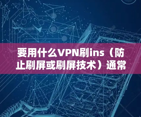 要用什么VPN刷ins（防止刷屏或刷屏技术）通常需要使用VPN来隐藏支付信息或进行其他网络活动。以下是几种常用VPN产品及其特点