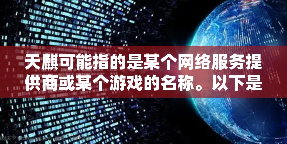 天麒可能指的是某个网络服务提供商或某个游戏的名称。以下是一些可能的解释和解决方案 天麒可能指的是某个网络服务提供商或某个游戏的名称。以下是一些可能的解释和解决方案