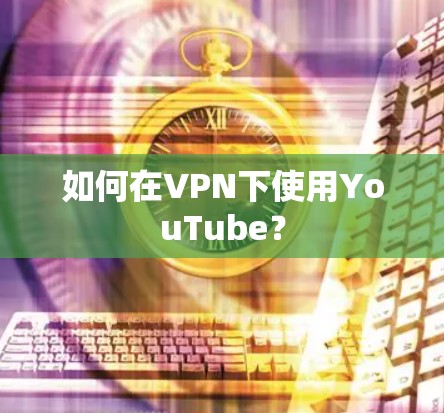 如何在VPN下使用YouTube？