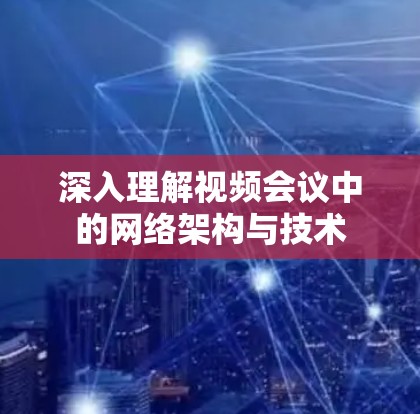 深入理解视频会议中的网络架构与技术