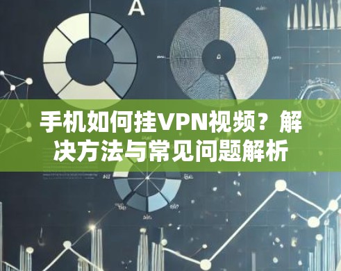 手机如何挂VPN视频？解决方法与常见问题解析