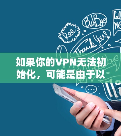 如果你的VPN无法初始化，可能是由于以下原因导致的