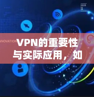 VPN的重要性与实际应用，如何在通信领域实现更安全的连接？