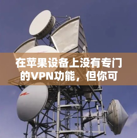 在苹果设备上没有专门的VPN功能，但你可以通过以下方法在设备上使用VPN服务