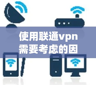 使用联通vpn需要考虑的因素包括
