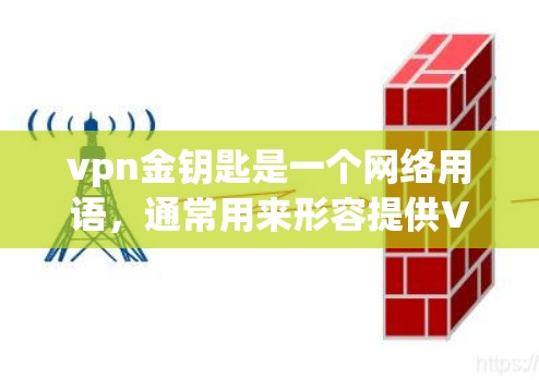 vpn金钥匙是一个网络用语，通常用来形容提供VPN服务的钥匙或控制权。在特定的语境中，它可能被用来描述某个平台或服务能够通过VPN连接到多个网络，从而提供更广泛的访问