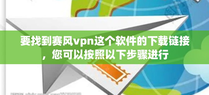 要找到赛风vpn这个软件的下载链接,您可以按照以下步骤进行 要找到赛风vpn这个软件的下载链接,您可以按照以下步骤进行