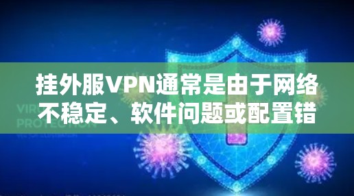 挂外服VPN通常是由于网络不稳定、软件问题或配置错误导致的。以下是解决挂VPN问题的步骤