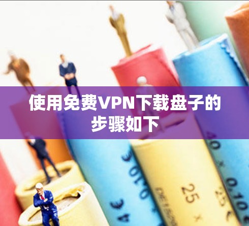 使用免费VPN下载盘子的步骤如下