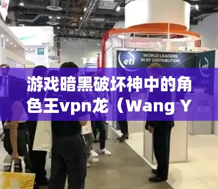 游戏暗黑破坏神中的角色王vpn龙（Wang Yuullen）是一位职业玩家，主要在游戏中扮演一个保护玩家设备的角色。以下是对王vpn龙的详细介绍