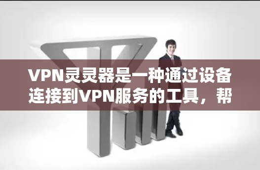 VPN灵灵器是一种通过设备连接到VPN服务的工具,帮助用户在线访问外部网络资源。以下是使用VPN灵灵器的步骤和注意事项 VPN灵灵器是一种通过设备连接到VPN服务的工具,帮助用户在线访问外部网络资源。以下是使用VPN灵灵器的步骤和注意事项