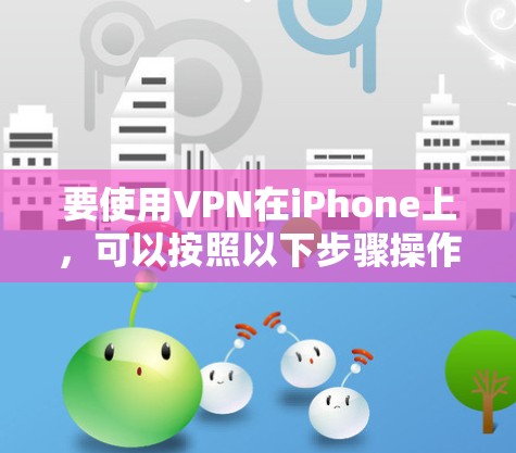 要使用VPN在iPhone上，可以按照以下步骤操作