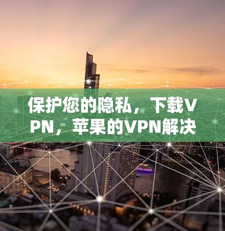 保护您的隐私，下载VPN，苹果的VPN解决方案如何？
