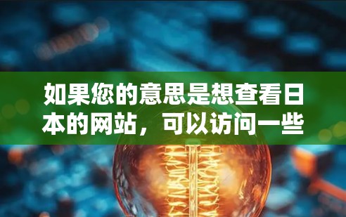 如果您的意思是想查看日本的网站，可以访问一些常用的日本网站，如