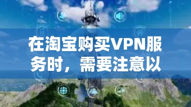 在淘宝购买VPN服务时，需要注意以下几点