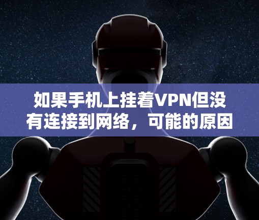如果手机上挂着VPN但没有连接到网络，可能的原因包括VPN服务器不被手机适配、服务器被其他服务占用、VPN服务被恶意攻击、手机适配问题或VPN服务不稳定。解决步骤如下