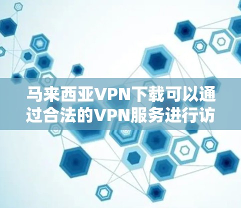 马来西亚VPN下载可以通过合法的VPN服务进行访问。以下是一些马来西亚合法的VPN推荐