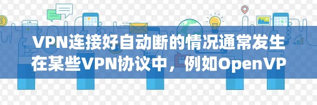 VPN连接好自动断的情况通常发生在某些VPN协议中，例如OpenVPN。在这种情况下，当使用防火墙或代理服务器阻止了端到端连接时，另一端会自动断开连接。以下是一些可能的原因和解决方案