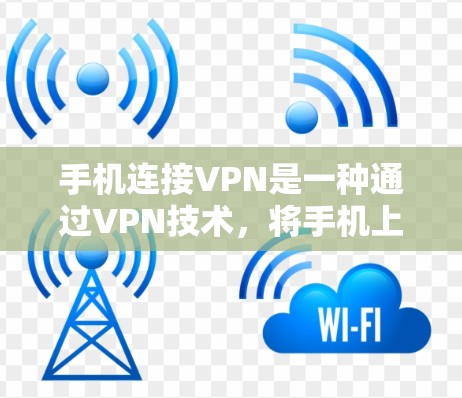 手机连接VPN是一种通过VPN技术，将手机上的数据传输到电脑上的方式，方便用户访问和管理互联网内容。以下是关于手机连接VPN的详细信息