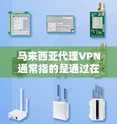 马来西亚代理VPN通常指的是通过在马来西亚或地区内的VPN服务来访问其他地区的网络。马来西亚地区虽然没有官方的VPN服务，但也有一些公司或机构提供类似的服务，但可能需要通过中间平台或服务来联系