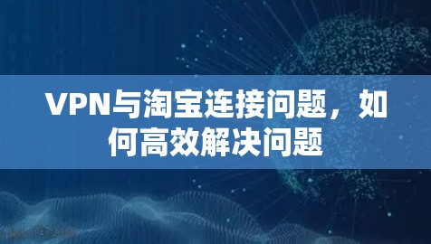 VPN与淘宝连接问题,如何高效解决问题