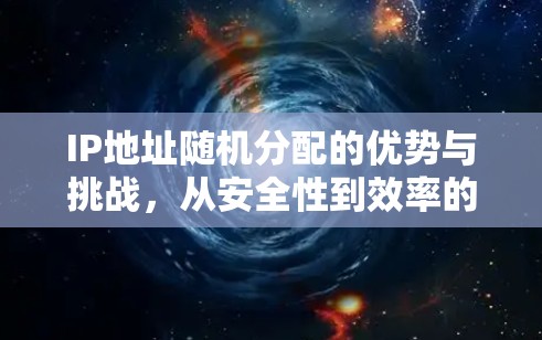 IP地址随机分配的优势与挑战，从安全性到效率的双刃剑