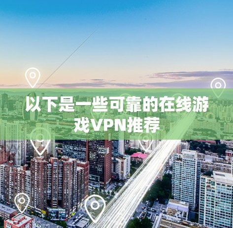 以下是一些可靠的在线游戏VPN推荐
