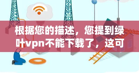 根据您的描述,您提到绿叶vpn不能下载了,这可能是指您找不到或无法下载某个软件包。以下是一些可能的解决方法