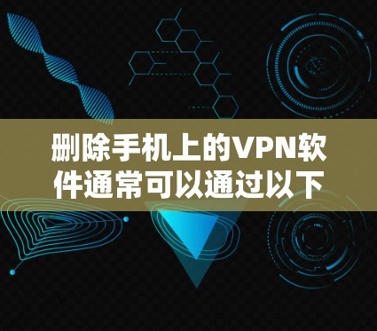 删除手机上的VPN软件通常可以通过以下步骤进行