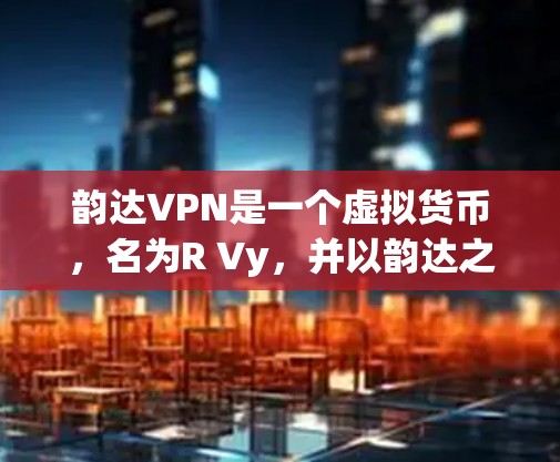 韵达VPN是一个虚拟货币，名为R Vy，并以韵达之女命名。它通常被称为R Vy VPN，是一个用于增强网络安全的软件应用。然而，韵达VPN的合法性和来源不明确，因此建议避免下载并使用非法软件
