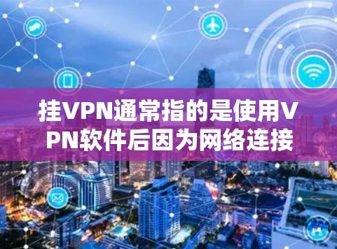 挂VPN通常指的是使用VPN软件后因为网络连接不稳定或VPN服务被封，导致服务中断或无法访问目标网站。以下是挂VPN可能的原因和处理方法