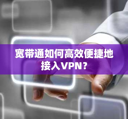 宽带通如何高效便捷地接入VPN？