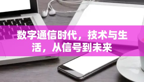 数字通信时代,技术与生活,从信号到未来