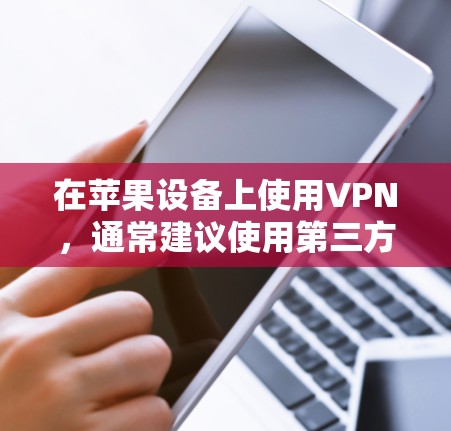 在苹果设备上使用VPN,通常建议使用第三方的私有网络服务(P2P)以下是关于iOS VPN 的一些关键点,帮助您更好地了解其优缺点 在苹果设备上使用VPN,通常建议使用第三方的私有网络服务(P2P)以下是关于iOS VPN 的一些关键点,帮助您更好地了解其优缺点