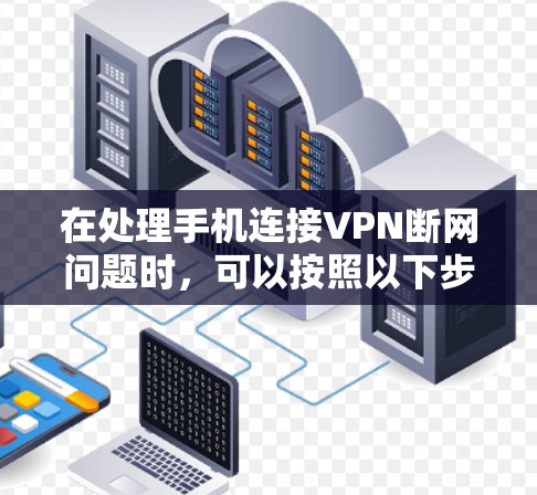 在处理手机连接VPN断网问题时,可以按照以下步骤进行