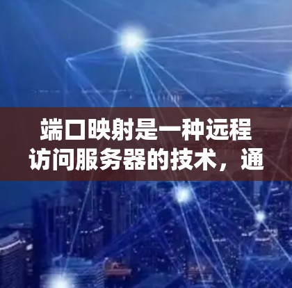 端口映射是一种远程访问服务器的技术,通过将特定端口与服务器的IP地址或用户名进行映射,实现无需连接到服务器的远程访问。以下是一个系统化的指南,帮助您理解和应用端口映射