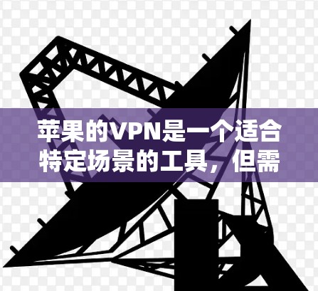 苹果的VPN是一个适合特定场景的工具，但需谨慎使用，以确保安全性和适用性。以下是详细的步骤指南