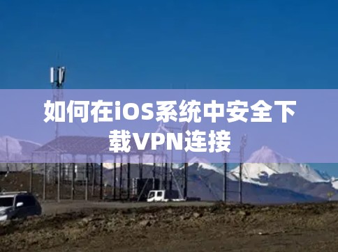 如何在iOS系统中安全下载VPN连接