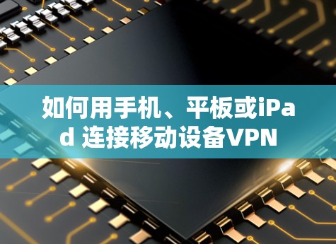 如何用手机、平板或iPad 连接移动设备VPN
