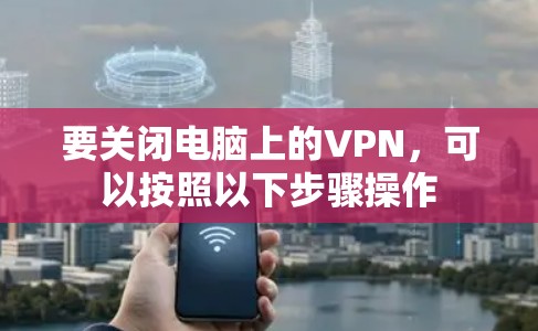 要关闭电脑上的VPN，可以按照以下步骤操作
