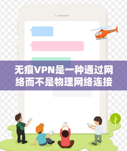 无痕VPN是一种通过网络而不是物理网络连接两个独立网络的技术，旨在提供安全和强大的访问体验。以下是关于无痕VPN的详细分析