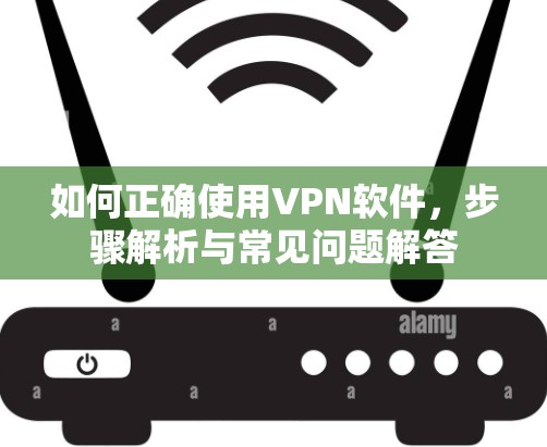 如何正确使用VPN软件，步骤解析与常见问题解答