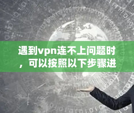 遇到vpn连不上问题时，可以按照以下步骤进行排查和解决问题