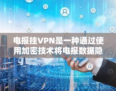 电报挂VPN是一种通过使用加密技术将电报数据隐藏在传输过程中，以确保其安全性的一种方法。以下是详细的步骤和方法
