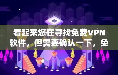 看起来您在寻找免费VPN软件，但需要确认一下，免费VPN软件是否真的存在。根据目前的互联网知识，确实有一些免费VPN软件，但这些软件通常需要注册并付费使用，而不能无限访问内容