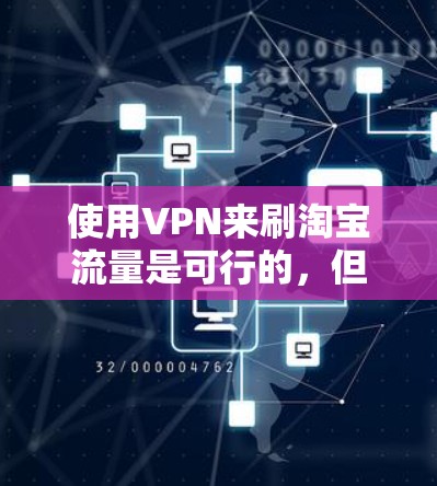 使用VPN来刷淘宝流量是可行的，但需要注意以下几点