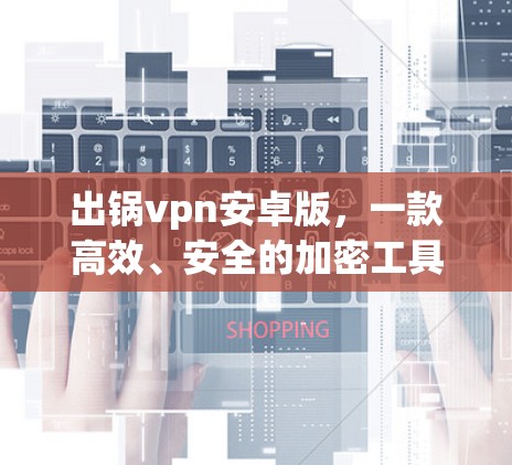 出锅vpn安卓版，一款高效、安全的加密工具推荐